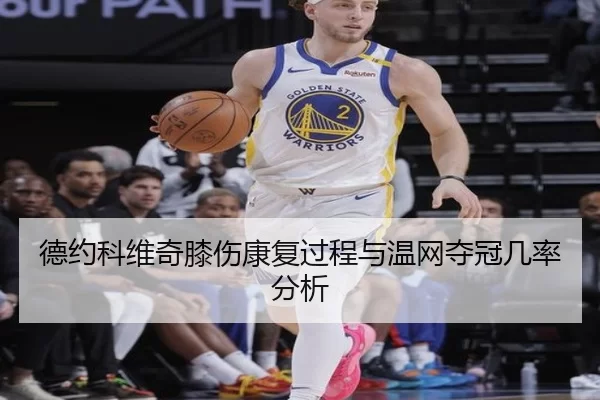 德约科维奇膝伤康复过程与温网夺冠几率分析