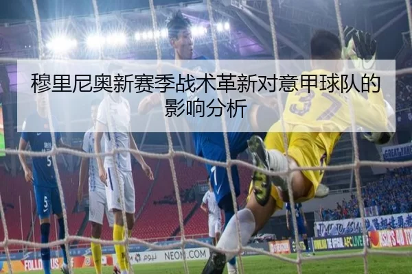 穆里尼奥新赛季战术革新对意甲球队的影响分析